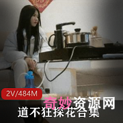 新晋实力探花道不狂：尤物变现，2V/484M精选边缘女等你来打粑粑